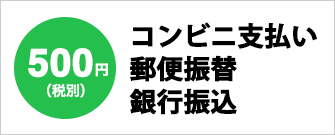 【500円(税別)】コンビニ支払い・郵便振替・銀行振込